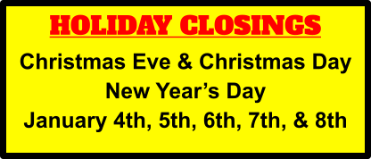 HOLIDAY CLOSINGS Christmas Eve & Christmas Day New Year’s Day January 4th, 5th, 6th, 7th, & 8th